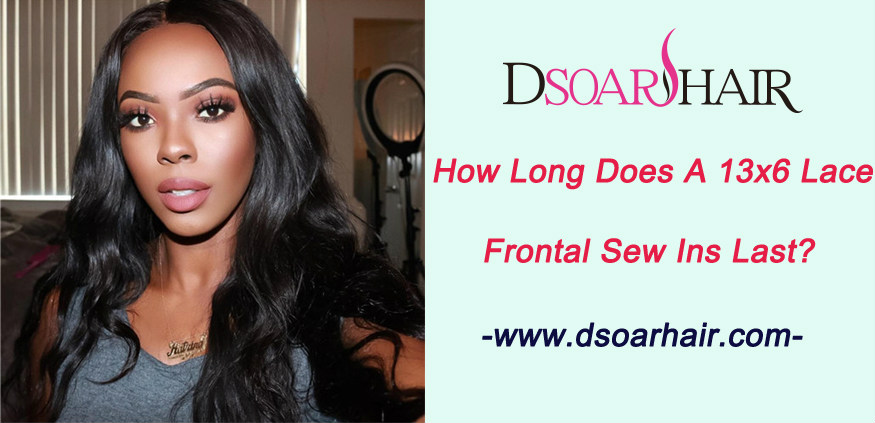How long does a 13x6 lace frontal sew ins last
