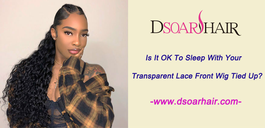 Is it OK to sleep with your transparent lace front wig tied up