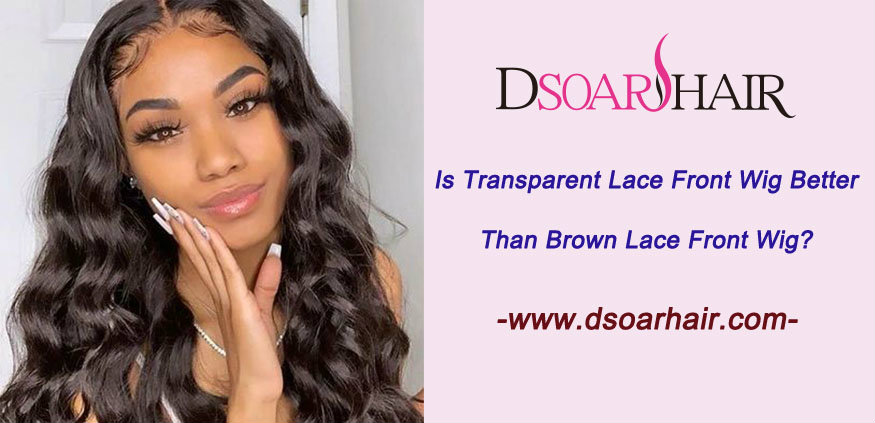 Is transparent lace front wig better than brown lace front wig