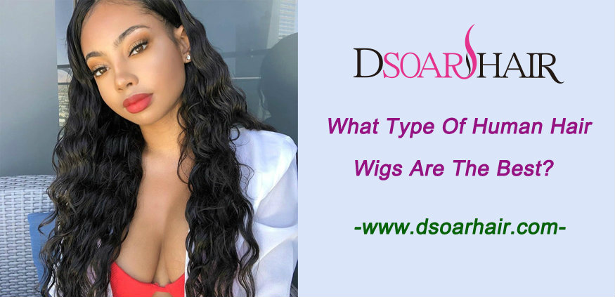 What Type Of Human Hair Wigs Is The Best? | DSoar Hair